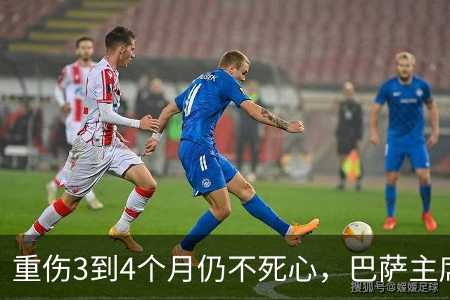 重伤3到4个月仍不死心，巴萨主席对他比阿尔瓦雷斯更有执念